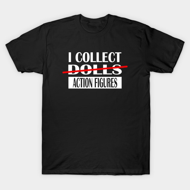 I Collect Dolls Action Figures T-Shirt by AKdesign